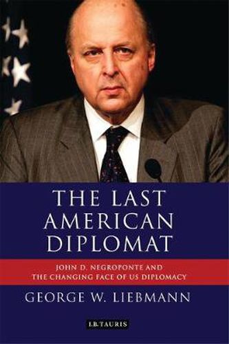 Cover image for The Last American Diplomat: John D Negroponte and the Changing Face of US Diplomacy