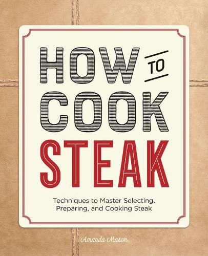 Cover image for How to Cook Steak: Techniques to Master Selecting, Preparing, and Cooking Steak