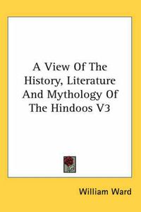 Cover image for A View of the History, Literature and Mythology of the Hindoos V3