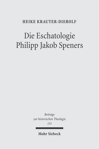 Cover image for Die Eschatologie Philipp Jakob Speners: Der Streit mit der lutherischen Orthodoxie um die  Hoffnung besserer Zeiten