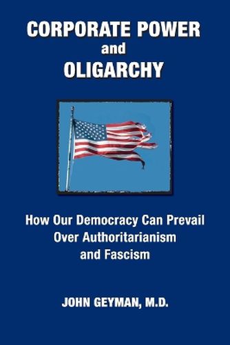 CORPORATE POWER and OLIGARCHY, How Our Democracy Can Prevail Over Authoritarianism and Fascism