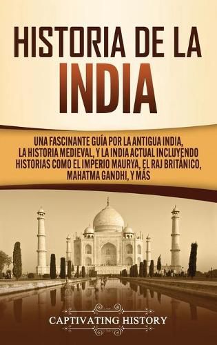 Cover image for Historia de la India: Una Fascinante Guia por la Antigua India, la Historia Medieval, y la India Actual Incluyendo Historias como el Imperio Maurya, el Raj Britanico, Mahatma Gandhi, y Mas