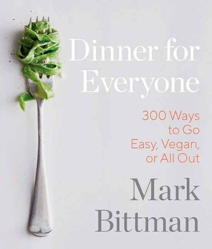 Dinner for Everyone: 300 Ways to Go Easy, Vegan, or All Out