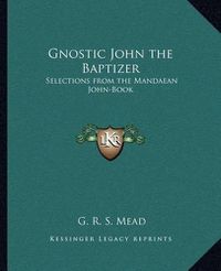 Cover image for Gnostic John the Baptizer: Selections from the Mandaean John-Book