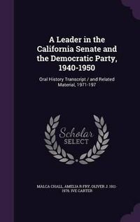 Cover image for A Leader in the California Senate and the Democratic Party, 1940-1950: Oral History Transcript / And Related Material, 1971-197