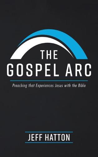 Cover image for The Gospel ARC: Preaching That Experiences Jesus with the Bible