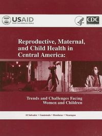 Cover image for Reproductive, Maternal, and Child Health in Central America: Trends and Challenges Facing Women and Children