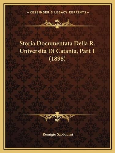 Cover image for Storia Documentata Della R. Universita Di Catania, Part 1 (1898)