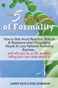 Cover image for The 5 Levels of Formality: How to Best Avoid Rejection, Ridicule & Resistance When Prospecting People for Your Network Marketing Business...and Why You've, So Far, Avoided Telling Your Own Sister About it!