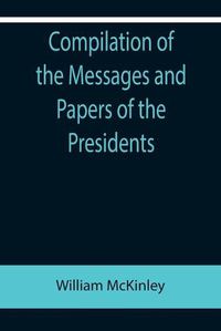 Cover image for Compilation of the Messages and Papers of the Presidents; William McKinley; Messages, Proclamations, and Executive Orders Relating to the Spanish-American War