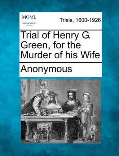 Trial of Henry G. Green, for the Murder of His Wife