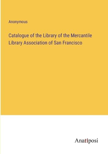 Cover image for Catalogue of the Library of the Mercantile Library Association of San Francisco
