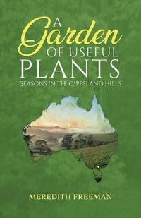 Cover image for A Garden of Useful Plants: Seasons in the Gippsland Hills