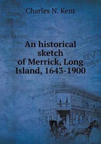 Cover image for An historical sketch of Merrick, Long Island, 1643-1900