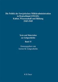 Cover image for Die Politik Der Sowjetischen Militaradministration in Deutschland (Smad): Kultur, Wissenschaft Und Bildung 1945-1949: Ziele, Methoden, Ergebnisse. Dokumente Aus Russischen Archiven