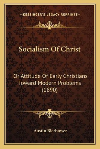 Cover image for Socialism of Christ: Or Attitude of Early Christians Toward Modern Problems (1890)