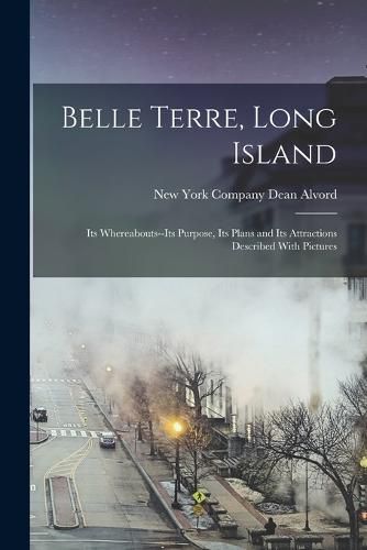 Cover image for Belle Terre, Long Island; its Whereabouts--its Purpose, its Plans and its Attractions Described With Pictures