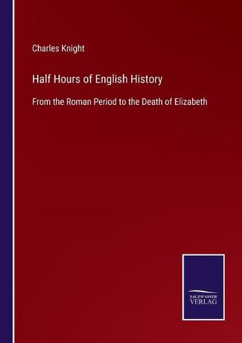 Half Hours of English History: From the Roman Period to the Death of Elizabeth