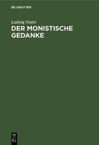 Der Monistische Gedanke: Eine Concordanz Der Philosophie Schopenhauer's, Darwin's, R. Mayer's Und L. Geiger's