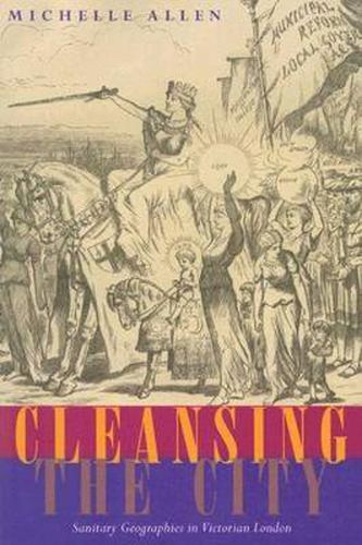 Cover image for Cleansing the City: Sanitary Geographies in Victorian London