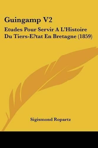 Guingamp V2: Etudes Pour Servir A L'Histoire Du Tiers-E?tat En Bretagne (1859)