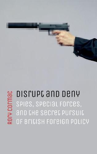 Cover image for Disrupt and Deny: Spies, Special Forces, and the Secret Pursuit of British Foreign Policy