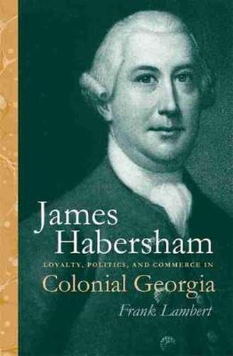 Cover image for James Habersham: Loyalty, Politics and Commerce in Colonial Georgia