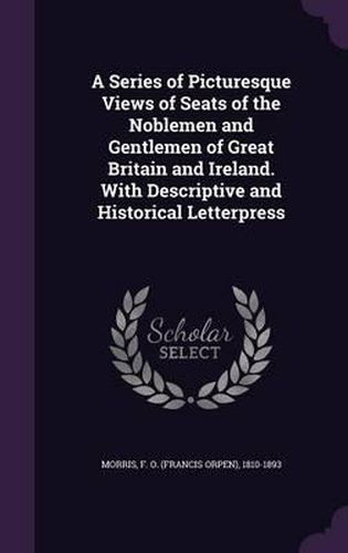 Cover image for A Series of Picturesque Views of Seats of the Noblemen and Gentlemen of Great Britain and Ireland. with Descriptive and Historical Letterpress