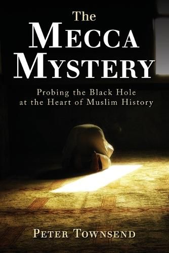 Cover image for The Mecca Mystery: Probing the Black Hole at the Heart of Muslim History