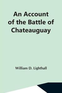 Cover image for An Account Of The Battle Of Chateauguay; Being A Lecture Delivered At Ormstown, March 8Th, 1889