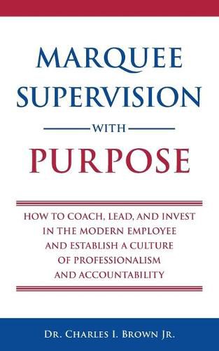 Cover image for Marquee Supervision with Purpose: How to Coach, Lead, and Invest in the Modern Employee and Establish a Culture of Professionalism and Accountability