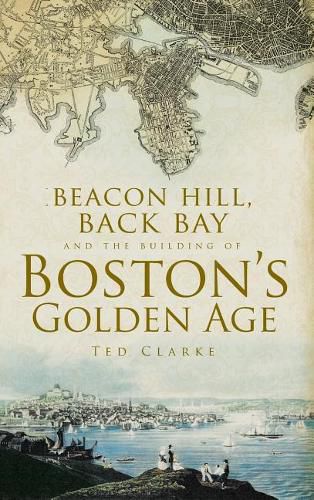 Cover image for Beacon Hill, Back Bay and the Building of Boston's Golden Age