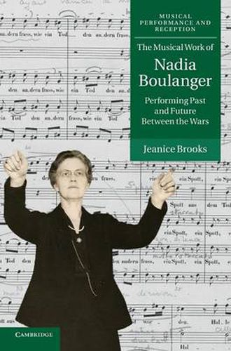 Cover image for The Musical Work of Nadia Boulanger: Performing Past and Future between the Wars