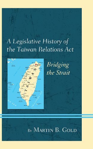 Cover image for A Legislative History of the Taiwan Relations Act: Bridging the Strait