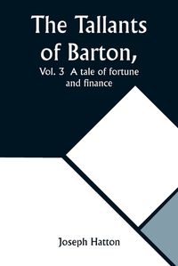 Cover image for The Tallants of Barton, Vol. 3 A tale of fortune and finance