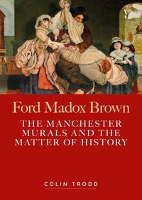 Cover image for Ford Madox Brown: The Manchester Murals and the Matter of History