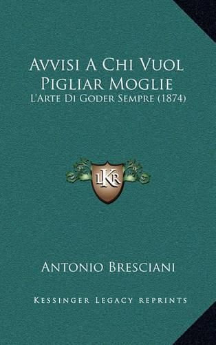 Cover image for Avvisi a Chi Vuol Pigliar Moglie: L'Arte Di Goder Sempre (1874)