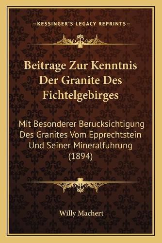 Cover image for Beitrage Zur Kenntnis Der Granite Des Fichtelgebirges: Mit Besonderer Berucksichtigung Des Granites Vom Epprechtstein Und Seiner Mineralfuhrung (1894)