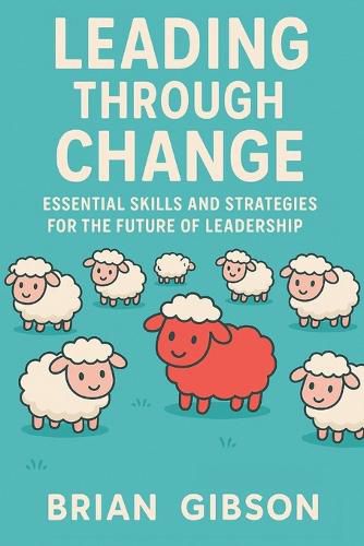 Cover image for Leading Through Change Essential Skills and Strategies for the Future of Leadership