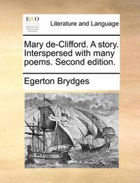 Cover image for Mary de-Clifford. a Story. Interspersed with Many Poems. Second Edition.