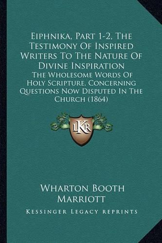 Cover image for Eiphnika, Part 1-2, the Testimony of Inspired Writers to the Nature of Divine Inspiration: The Wholesome Words of Holy Scripture, Concerning Questions Now Disputed in the Church (1864)