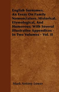 Cover image for English Surnames. An Essay On Family Nomenclature, Historical, Etymological, And Humorous; With Several Illustrative Appendices - In Two Volumes - Vol. II