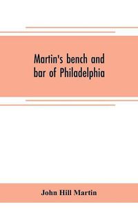 Cover image for Martin's bench and bar of Philadelphia; together with other lists of persons appointed to administer the laws in the city and county of Philadelphia, and the province and commonwealth of Pennsylvania