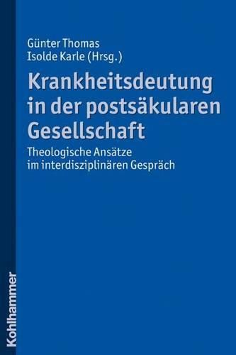 Cover image for Krankheitsdeutung in Der Postsakularen Gesellschaft: Theologische Ansatze Im Interdisziplinaren Gesprach