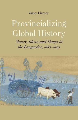 Cover image for Provincializing Global History: Money, Ideas, and Things in the Languedoc, 1680-1830