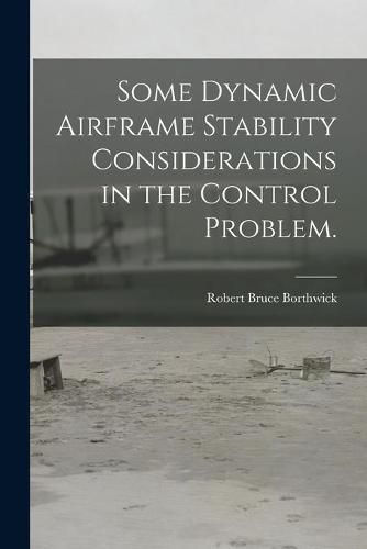 Cover image for Some Dynamic Airframe Stability Considerations in the Control Problem.