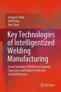 Cover image for Key Technologies of Intelligentized Welding Manufacturing: Visual Sensing of Weld Pool Dynamic Characters and Defect Prediction of GTAW Process