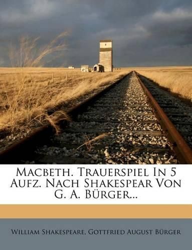 Macbeth. Trauerspiel in 5 Aufz. Nach Shakespear Von G. A. B Rger...