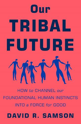 Cover image for Our Tribal Future: How to Channel Our Foundational Human Instincts Into a Force for Good