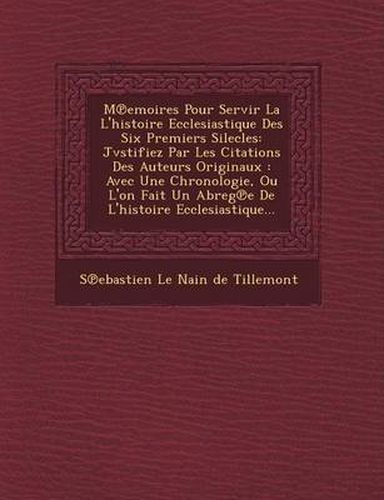 M Emoires Pour Servir La L'Histoire Ecclesiastique Des Six Premiers Silecles: Jvstifiez Par Les Citations Des Auteurs Originaux: Avec Une Chronologie,